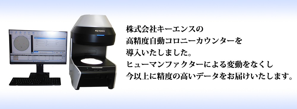 株式会社キーエンスの高精度自動コロニーカウンタ―を導入いたしました。ヒューマンファクターによる変動をなくし今以上に精度の高いデータをお届けいたします。